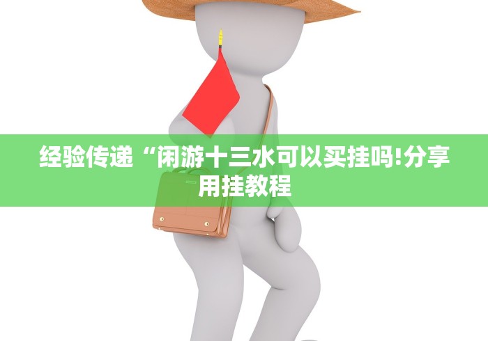 经验传递“闲游十三水可以买挂吗!分享用挂教程