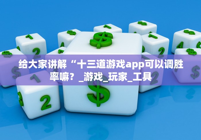 给大家讲解“十三道游戏app可以调胜率嘛？_游戏_玩家_工具