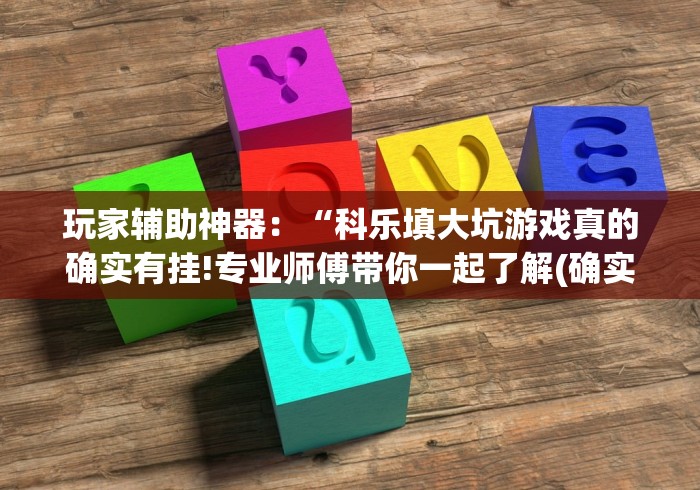 玩家辅助神器：“科乐填大坑游戏真的确实有挂!专业师傅带你一起了解(确实有挂)