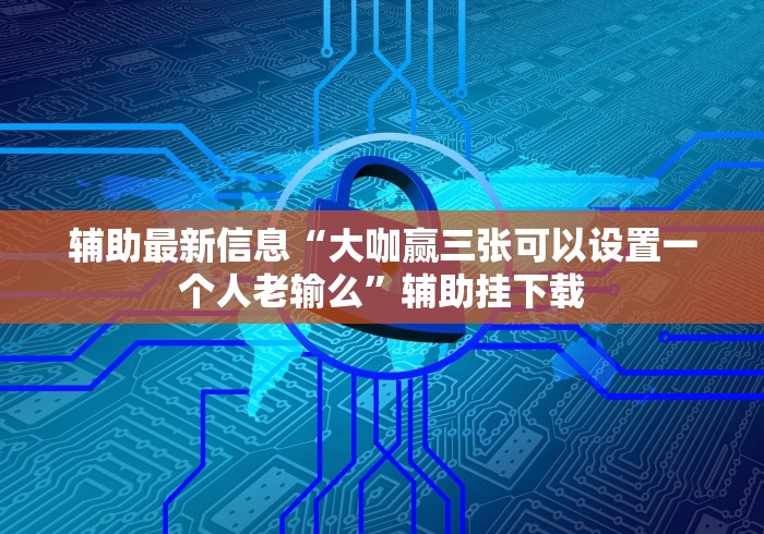 辅助最新信息“大咖赢三张可以设置一个人老输么”辅助挂下载