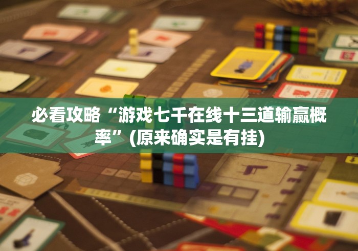必看攻略“游戏七千在线十三道输赢概率”(原来确实是有挂)