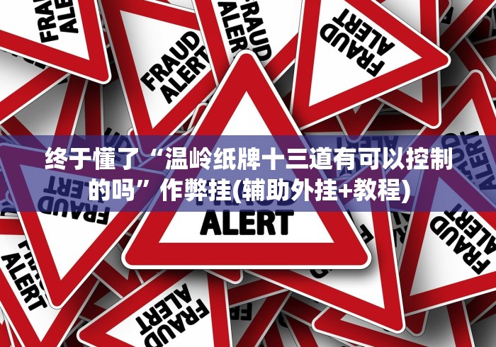 终于懂了“温岭纸牌十三道有可以控制的吗”作弊挂(辅助外挂+教程)