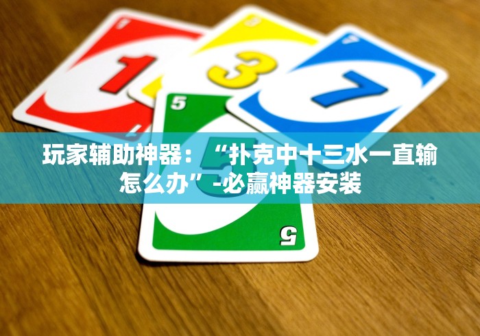 玩家辅助神器：“扑克中十三水一直输怎么办”-必赢神器安装