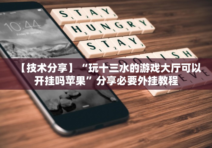 【技术分享】“玩十三水的游戏大厅可以开挂吗苹果”分享必要外挂教程