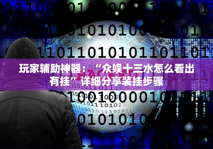 玩家辅助神器：“众娱十三水怎么看出有挂”详细分享装挂步骤