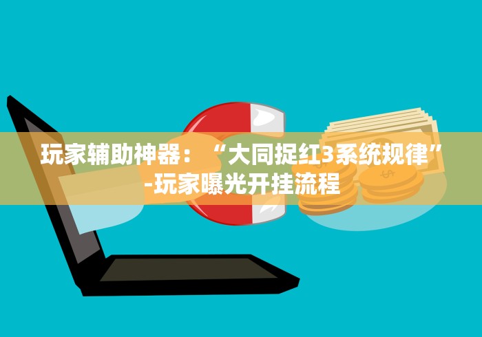 玩家辅助神器：“大同捉红3系统规律”-玩家曝光开挂流程