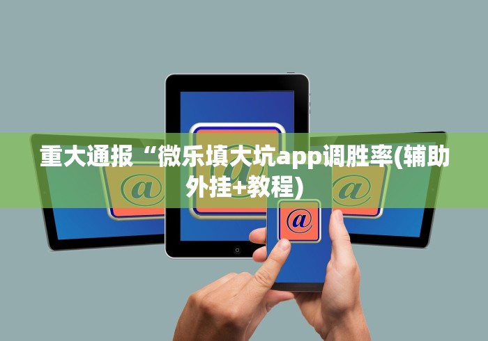 重大通报“微乐填大坑app调胜率(辅助外挂+教程)