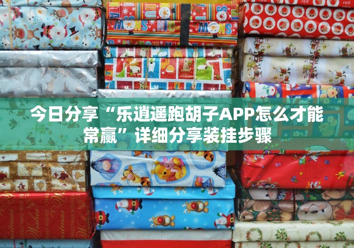 今日分享“乐逍遥跑胡子APP怎么才能常赢”详细分享装挂步骤