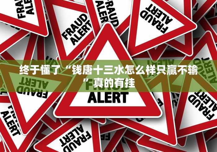 终于懂了“钱唐十三水怎么样只赢不输”真的有挂