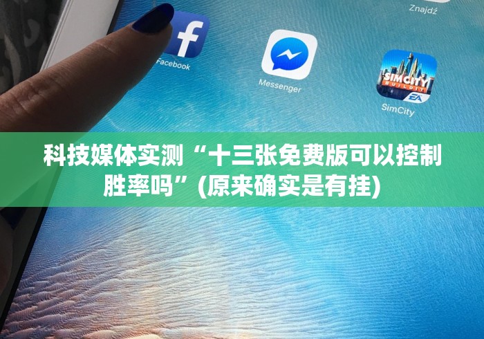 科技媒体实测“十三张免费版可以控制胜率吗”(原来确实是有挂)