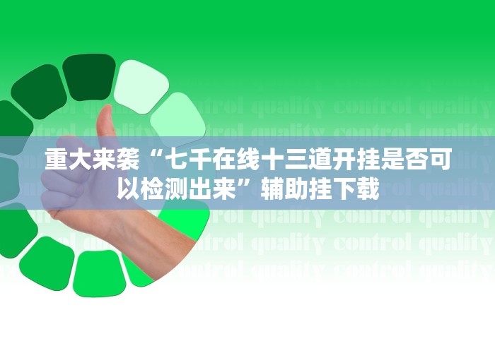 重大来袭“七千在线十三道开挂是否可以检测出来”辅助挂下载