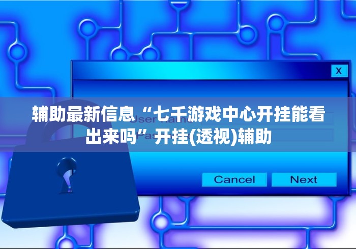 辅助最新信息“七千游戏中心开挂能看出来吗”开挂(透视)辅助