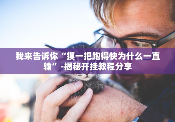 我来告诉你“摸一把跑得快为什么一直输”-揭秘开挂教程分享