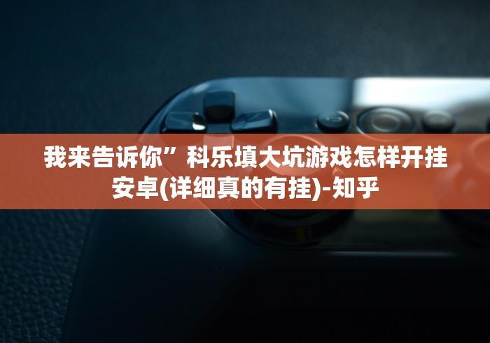 我来告诉你”科乐填大坑游戏怎样开挂安卓(详细真的有挂)-知乎