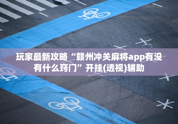 玩家最新攻略“赣州冲关麻将app有没有什么窍门”开挂(透视)辅助