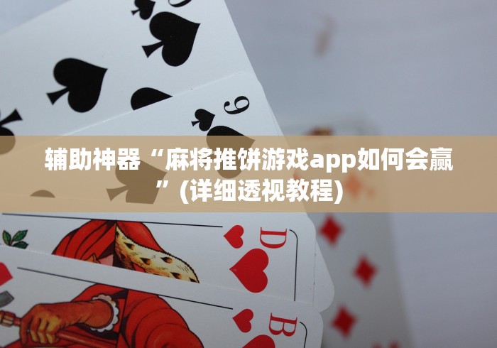 辅助神器“麻将推饼游戏app如何会赢”(详细透视教程)