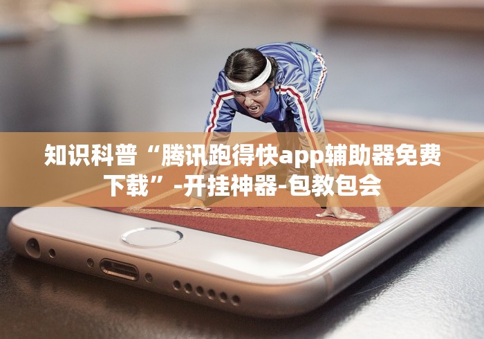 知识科普“腾讯跑得快app辅助器免费下载”-开挂神器-包教包会