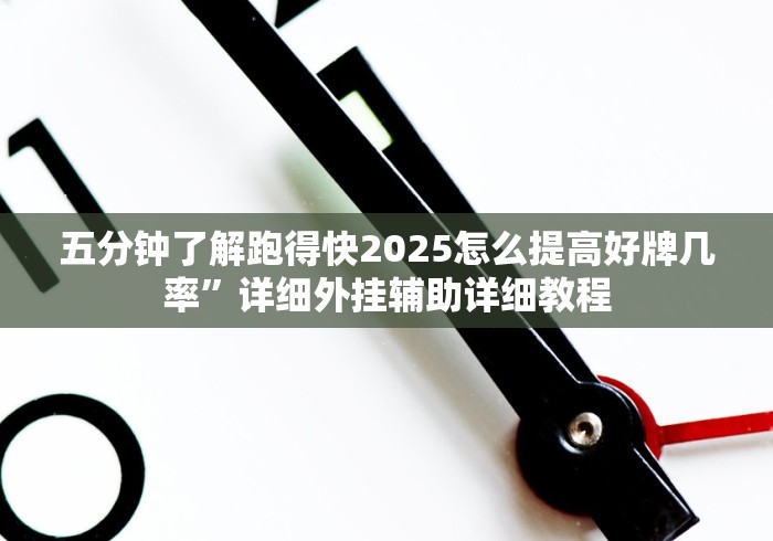 五分钟了解跑得快2025怎么提高好牌几率”详细外挂辅助详细教程