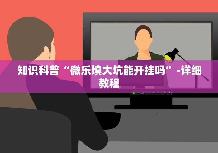 知识科普“微乐填大坑能开挂吗”-详细教程