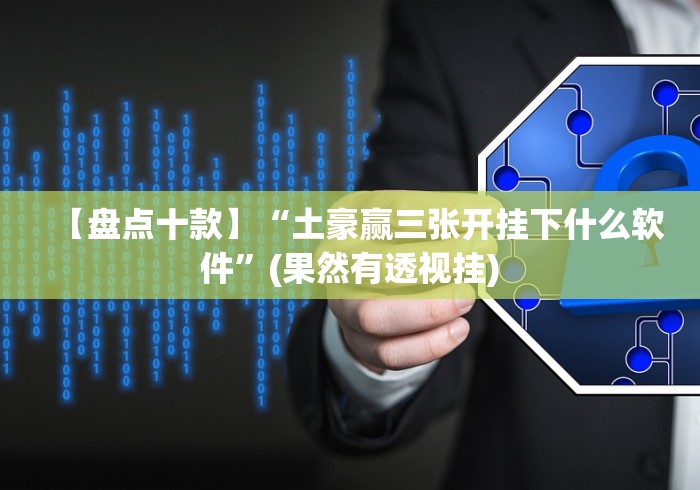 【盘点十款】“土豪赢三张开挂下什么软件”(果然有透视挂)