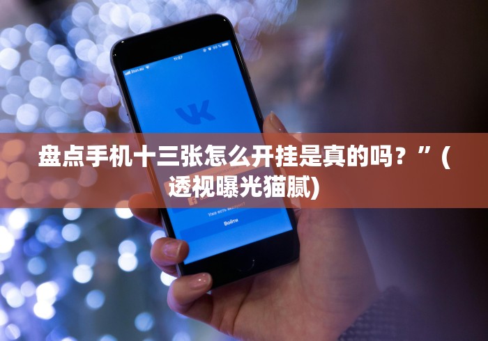 盘点手机十三张怎么开挂是真的吗？”(透视曝光猫腻)