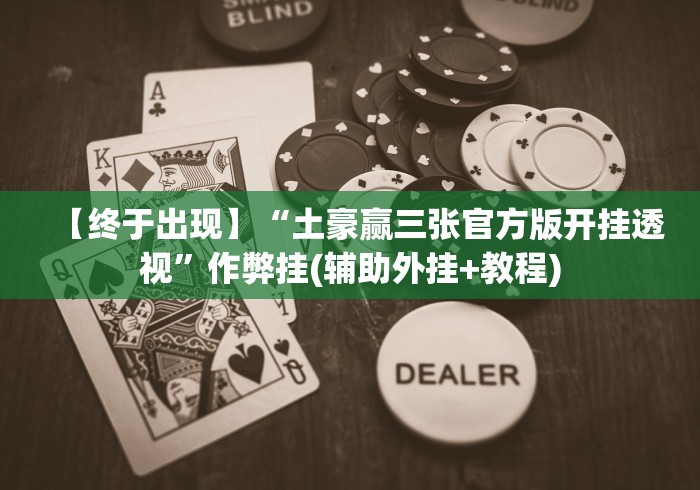 【终于出现】“土豪赢三张官方版开挂透视”作弊挂(辅助外挂+教程)