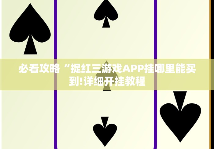 必看攻略“捉红三游戏APP挂哪里能买到!详细开挂教程
