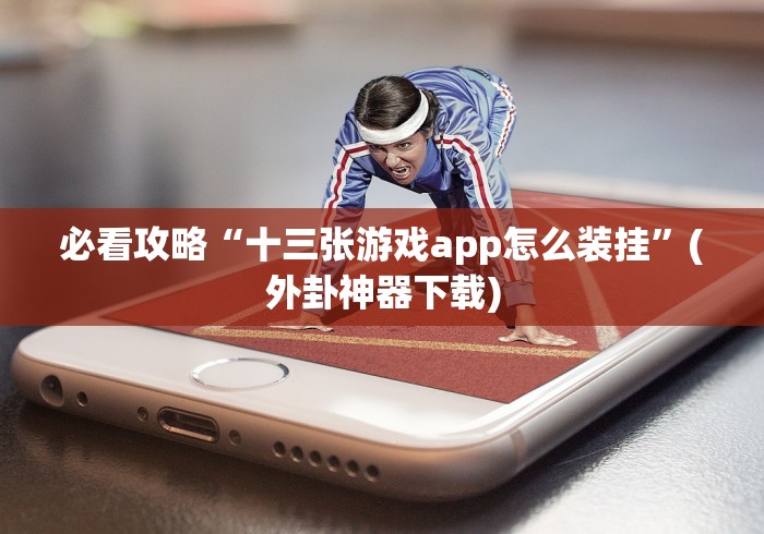必看攻略“十三张游戏app怎么装挂”(外卦神器下载)